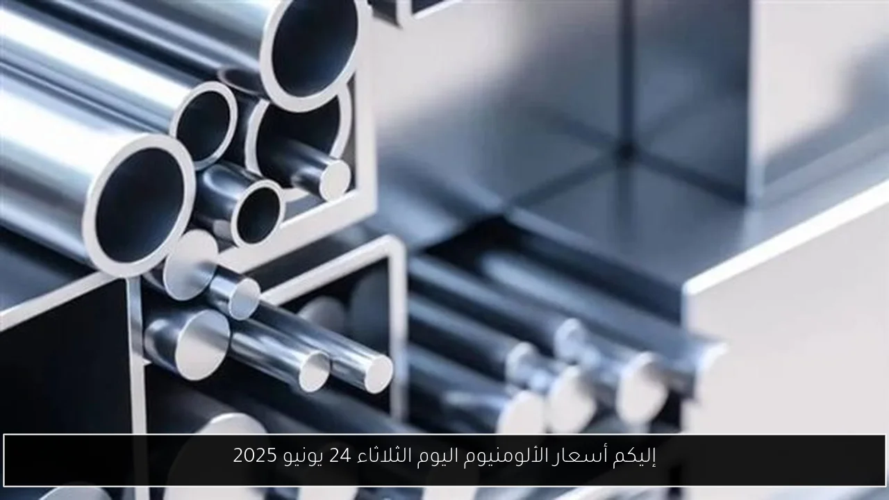 إليكم أسعار الألومنيوم اليوم الثلاثاء 24 يونيو 2025