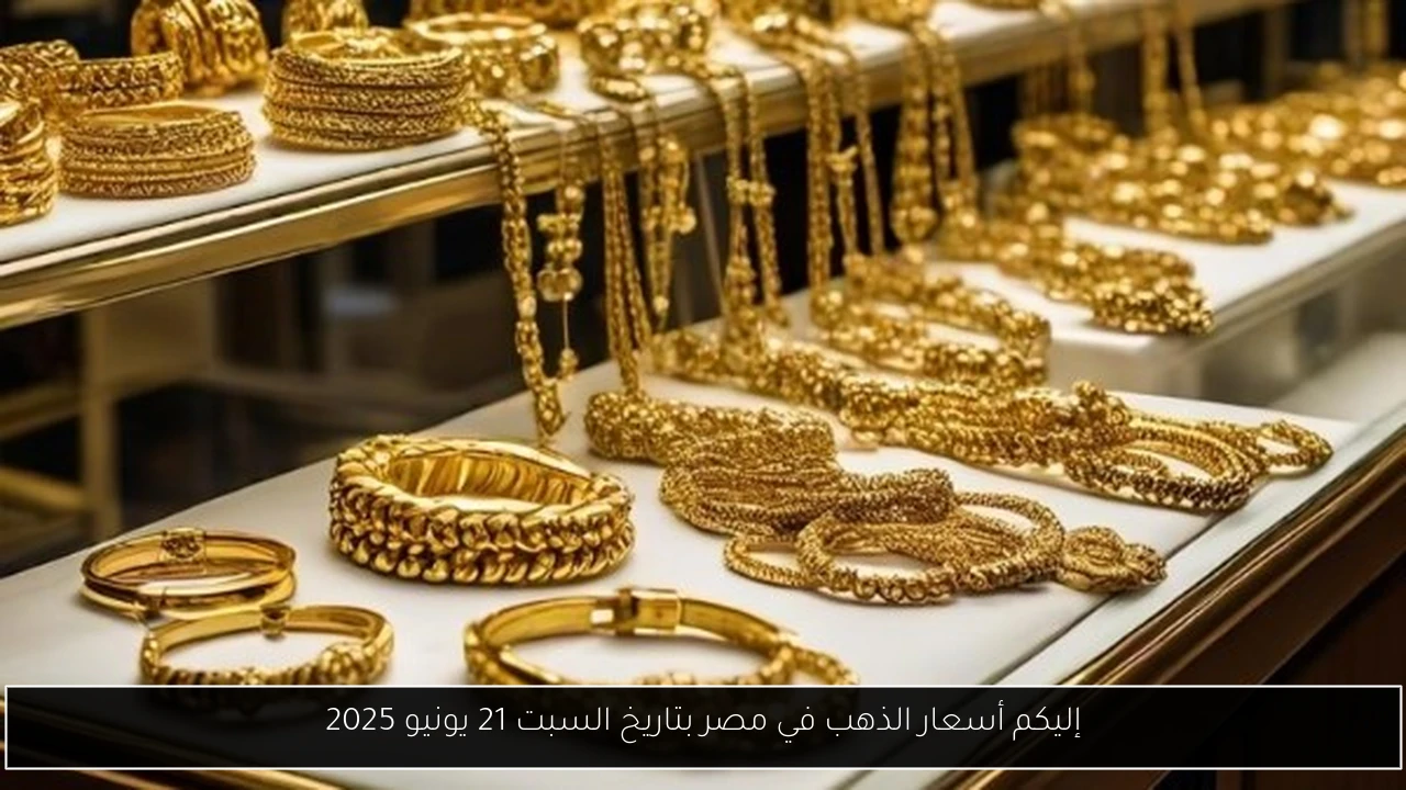 إليكم أسعار الذهب في مصر بتاريخ السبت 21 يونيو 2025
