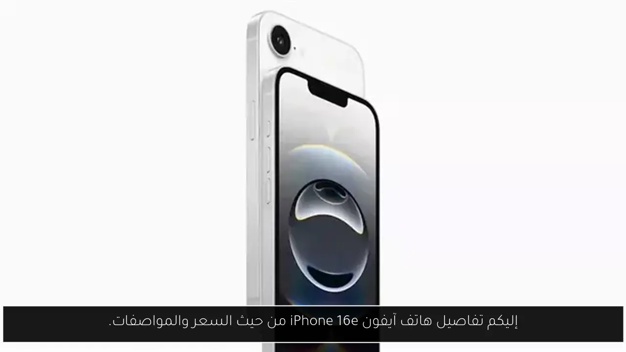 إليكم تفاصيل هاتف آيفون iPhone 16e من حيث السعر والمواصفات.