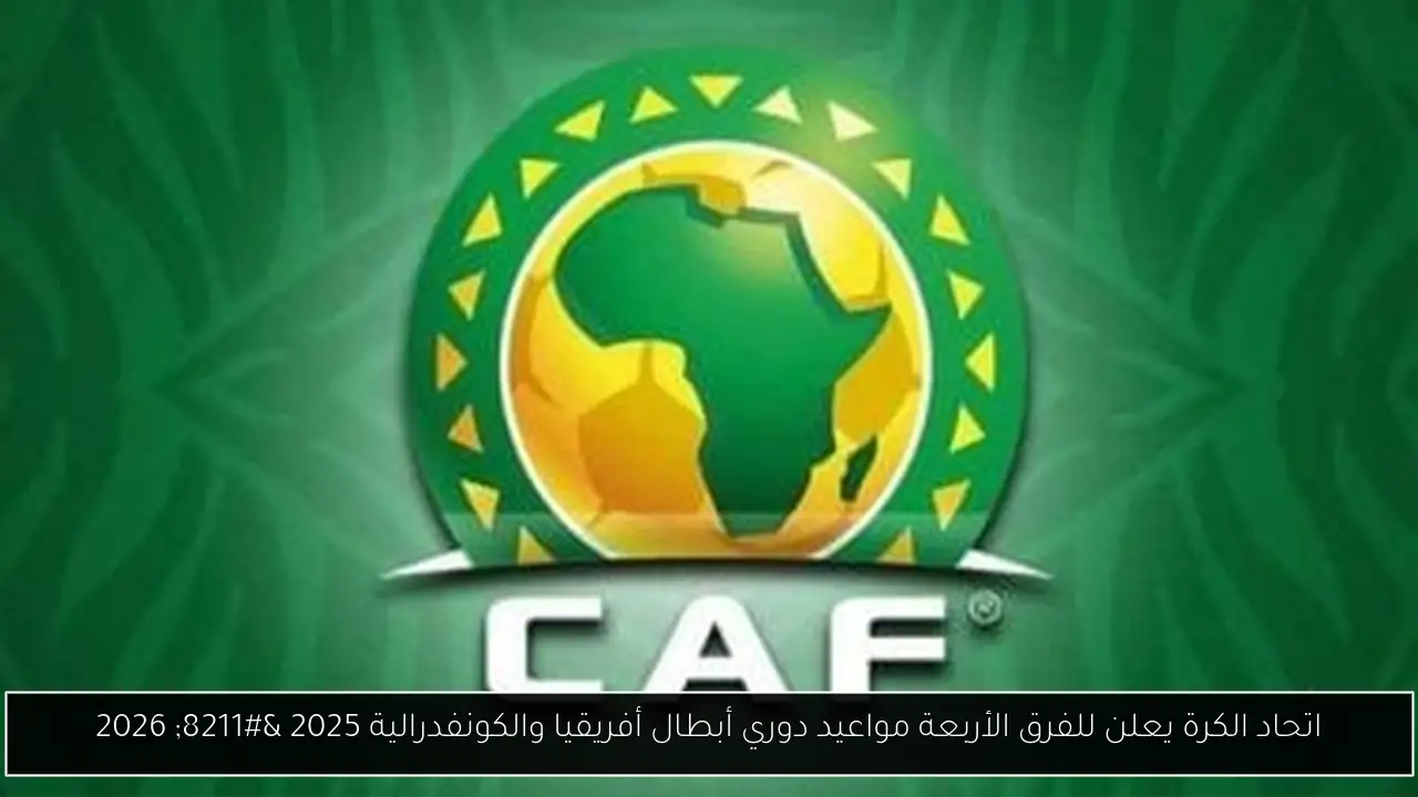 اتحاد الكرة يعلن للفرق الأربعة مواعيد دوري أبطال أفريقيا والكونفدرالية 2025 – 2026
