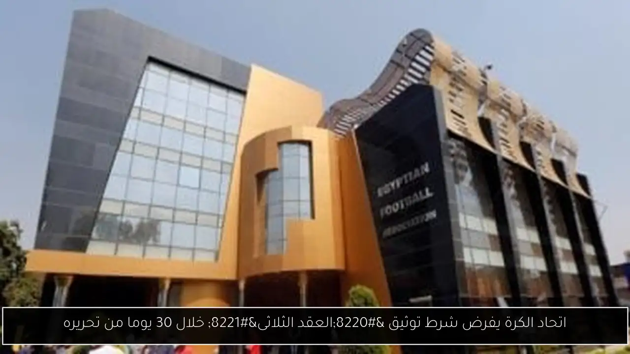 اتحاد الكرة يفرض شرط توثيق “العقد الثلاثى” خلال 30 يوما من تحريره