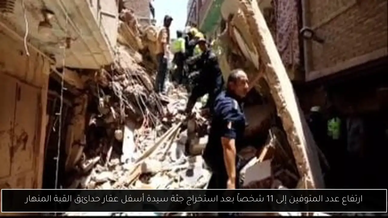 ارتفاع عدد المتوفين إلى 11 شخصاً بعد استخراج جثة سيدة أسفل عقار حدائق القبة المنهار