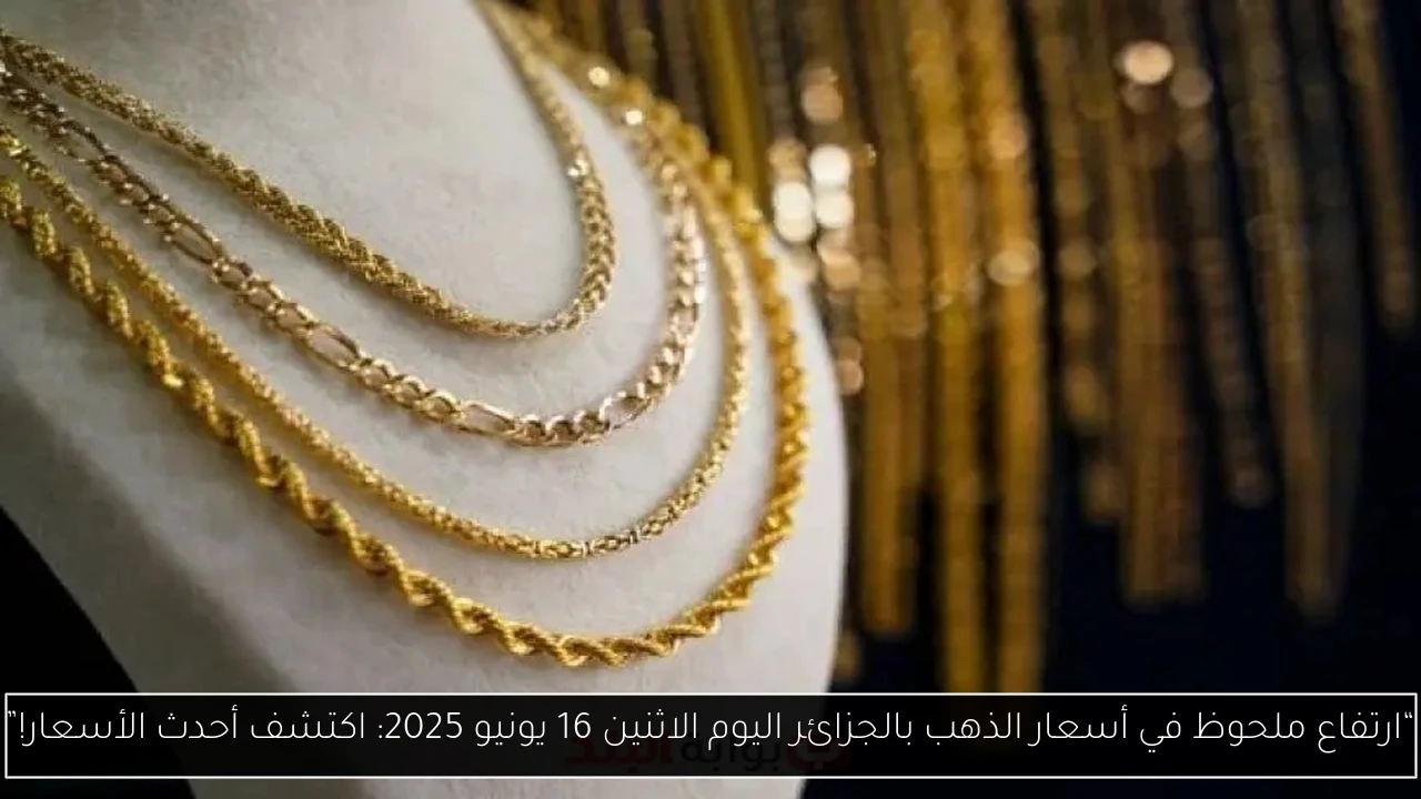 “ارتفاع ملحوظ في أسعار الذهب بالجزائر اليوم الاثنين 16 يونيو 2025: اكتشف أحدث الأسعار!”