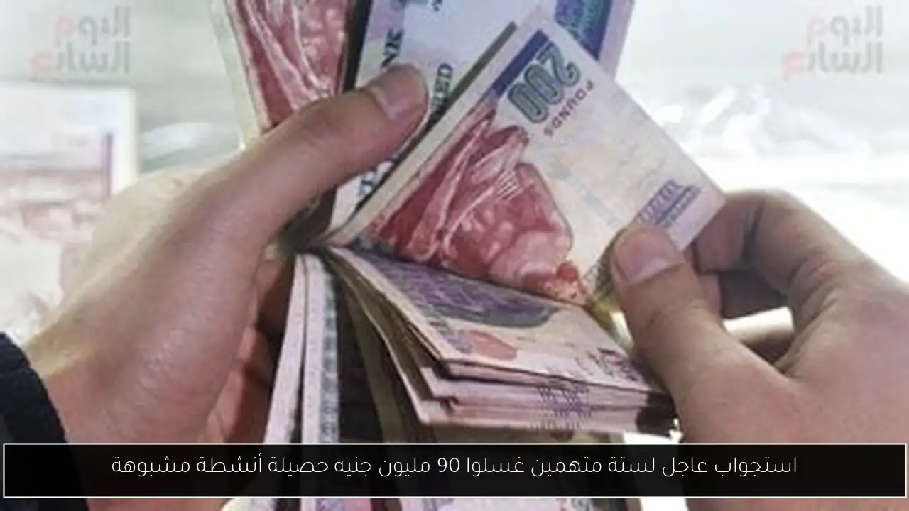 استجواب عاجل لستة متهمين غسلوا 90 مليون جنيه حصيلة أنشطة مشبوهة