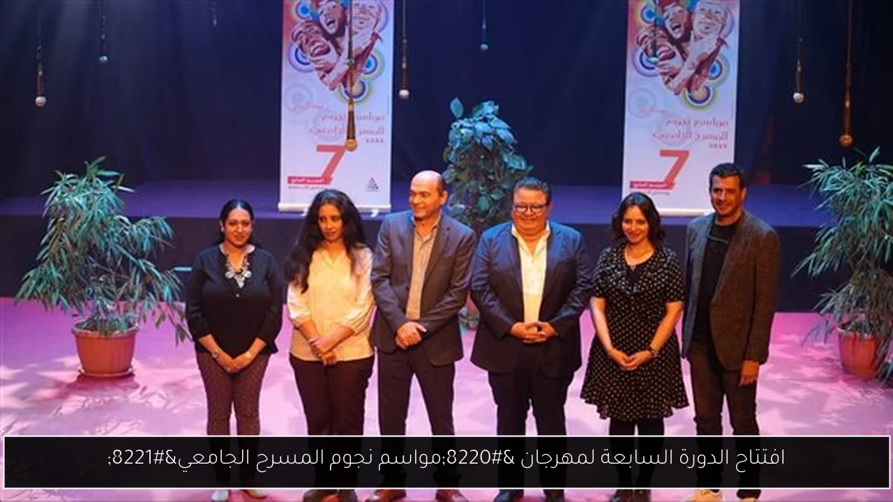 افتتاح الدورة السابعة لمهرجان “مواسم نجوم المسرح الجامعي”