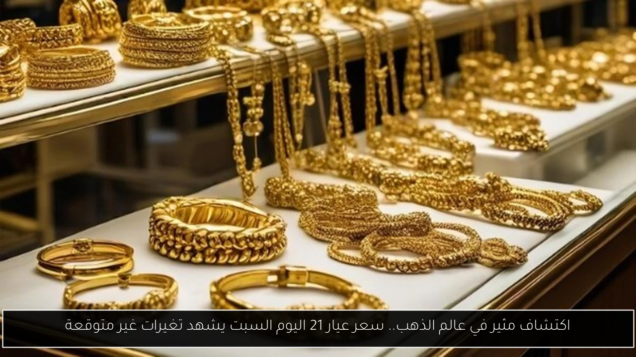 اكتشاف مثير في عالم الذهب.. سعر عيار 21 اليوم السبت يشهد تغيرات غير متوقعة