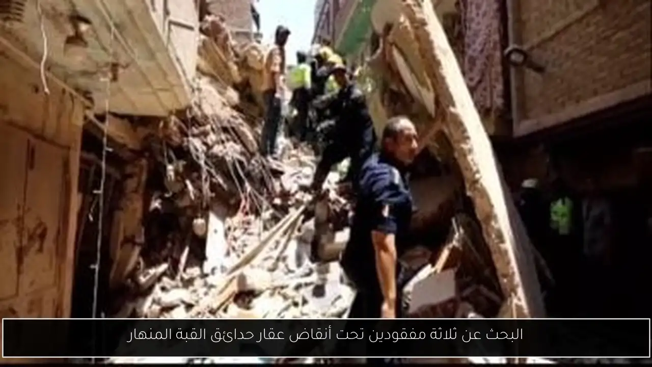 البحث عن ثلاثة مفقودين تحت أنقاض عقار حدائق القبة المنهار