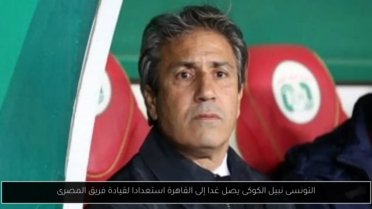 التونسى نبيل الكوكى يصل غدا إلى القاهرة استعدادا لقيادة فريق المصرى