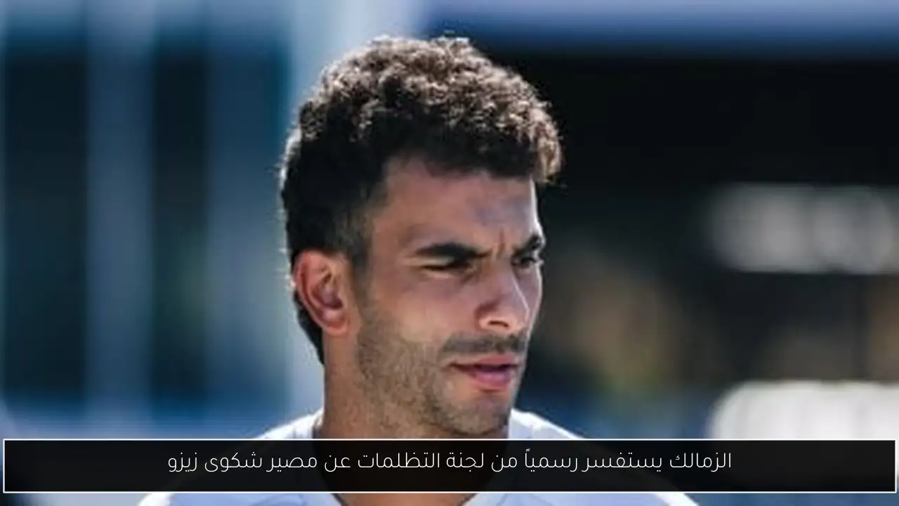 الزمالك يستفسر رسمياً من لجنة التظلمات عن مصير شكوى زيزو