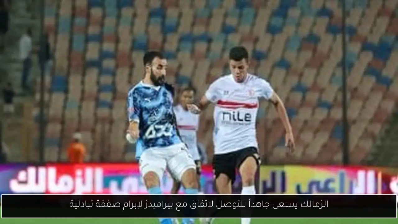 الزمالك يسعى جاهداً للتوصل لاتفاق مع بيراميدز لإبرام صفقة تبادلية
