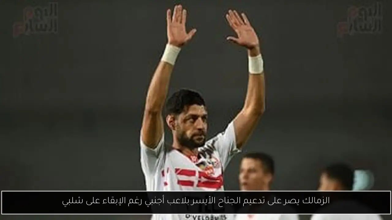 الزمالك يصر على تدعيم الجناح الأيسر بلاعب أجنبي رغم الإبقاء على شلبي