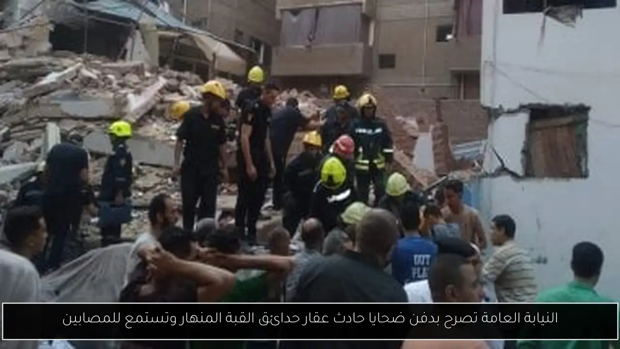 النيابة العامة تصرح بدفن ضحايا حادث عقار حدائق القبة المنهار وتستمع للمصابين