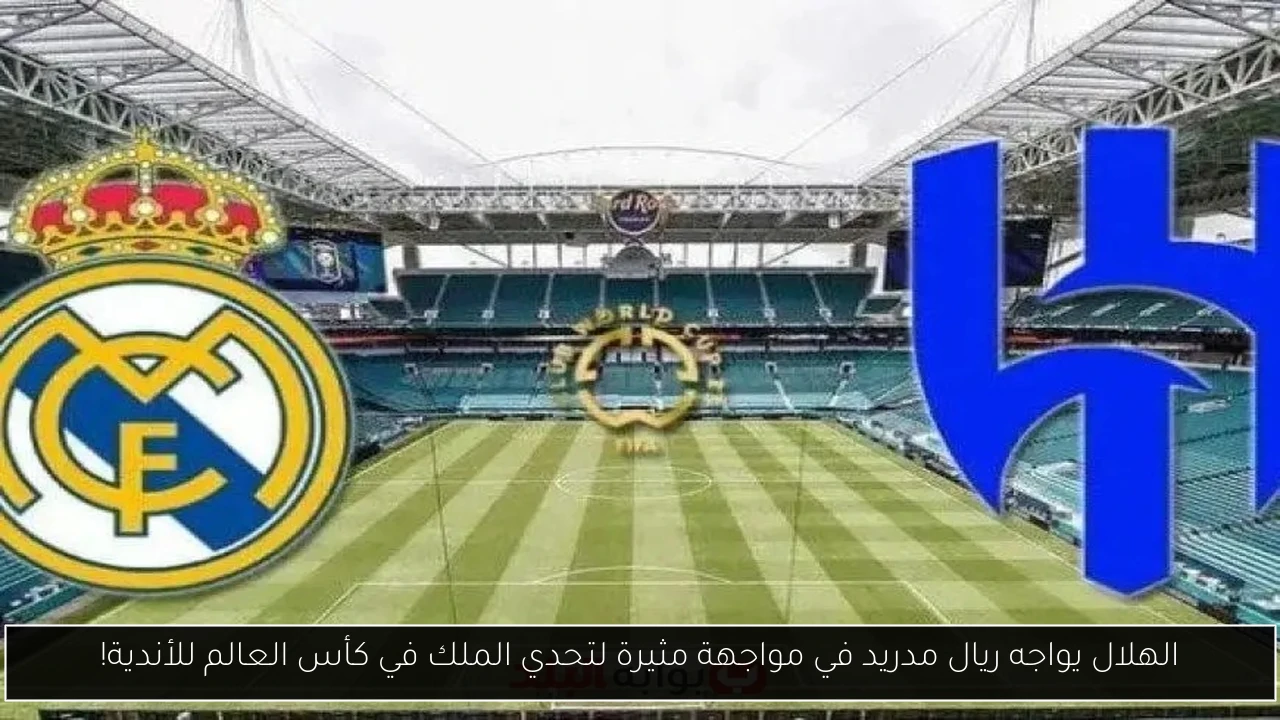 الهلال يواجه ريال مدريد في مواجهة مثيرة لتحدي الملك في كأس العالم للأندية!