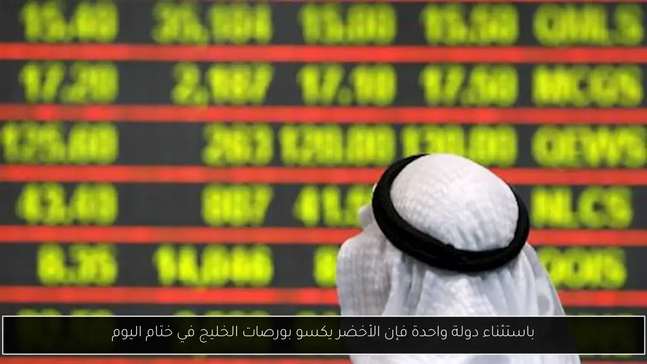 باستثناء دولة واحدة فإن الأخضر يكسو بورصات الخليج في ختام اليوم