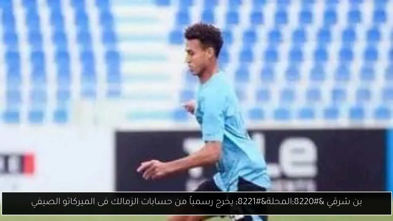 بن شرقي “المحلة” يخرج رسمياً من حسابات الزمالك فى الميركاتو الصيفي