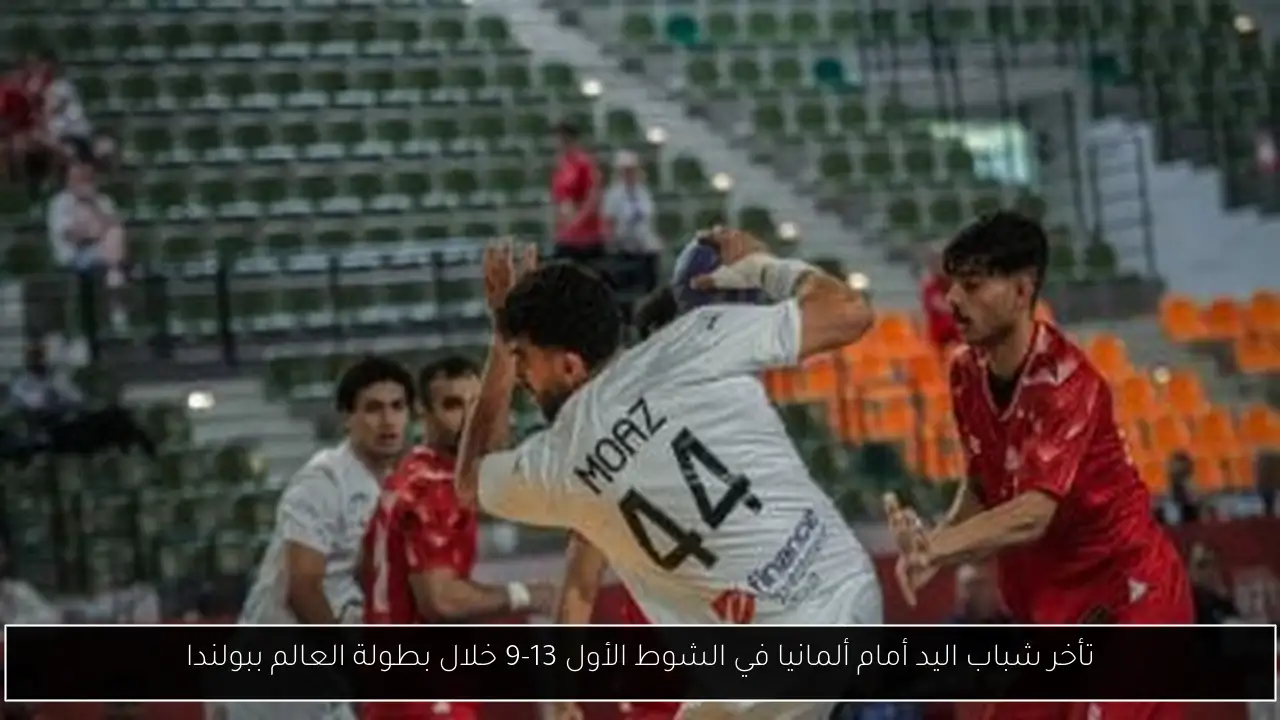 تأخر شباب اليد أمام ألمانيا في الشوط الأول 13-9 خلال بطولة العالم ببولندا