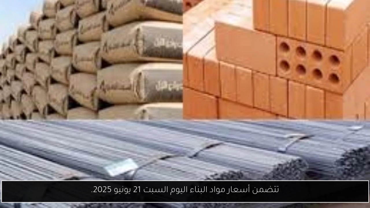 تتضمن أسعار مواد البناء اليوم السبت 21 يونيو 2025.