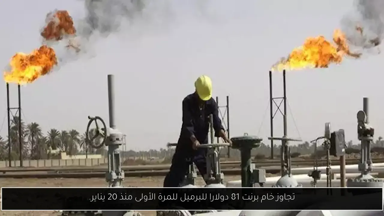 تجاوز خام برنت 81 دولارا للبرميل للمرة الأولى منذ 20 يناير.