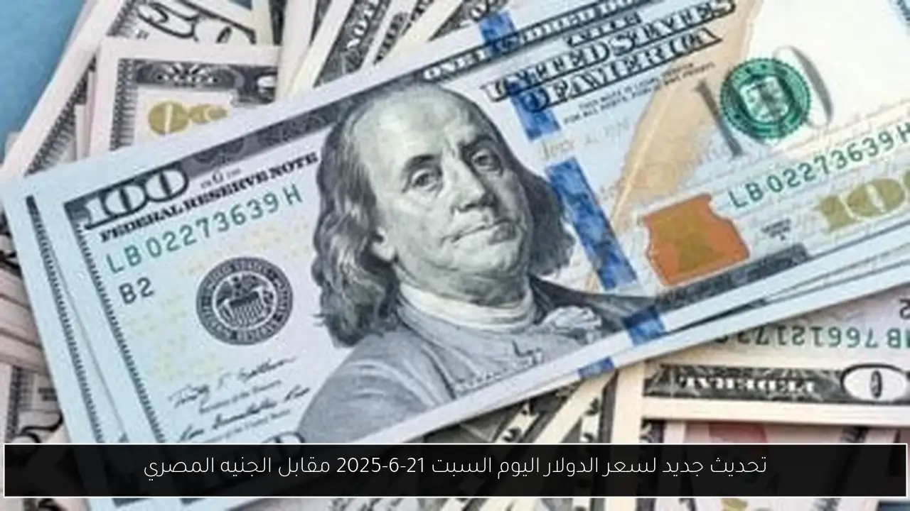 تحديث جديد لسعر الدولار اليوم السبت 21-6-2025 مقابل الجنيه المصري