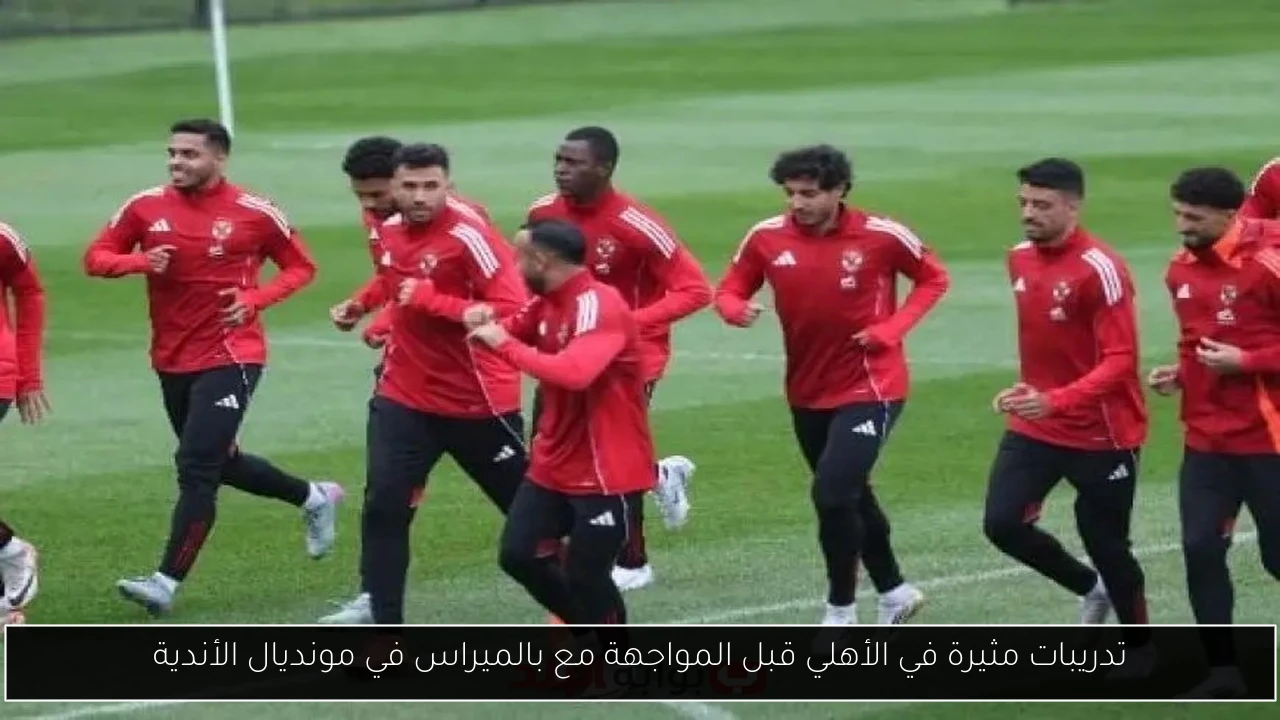 تدريبات مثيرة في الأهلي قبل المواجهة مع بالميراس في مونديال الأندية
