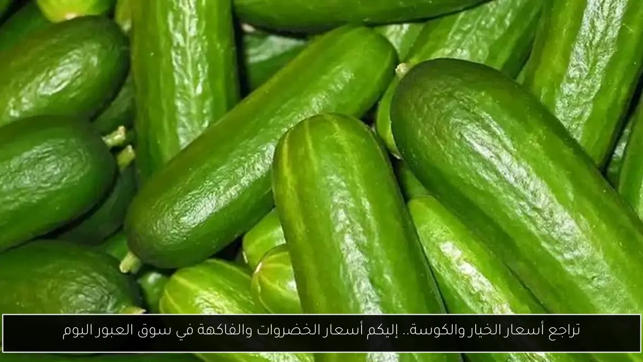 تراجع أسعار الخيار والكوسة.. إليكم أسعار الخضروات والفاكهة في سوق العبور اليوم