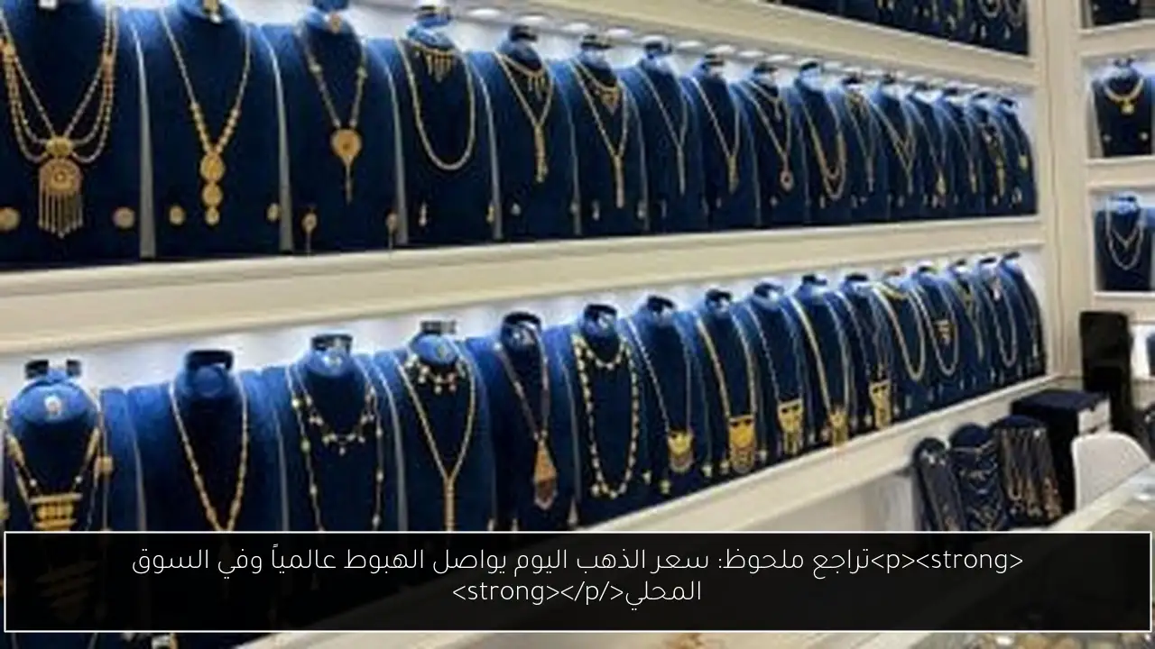<p><strong>تراجع ملحوظ: سعر الذهب اليوم يواصل الهبوط عالمياً وفي السوق المحلي</strong></p>