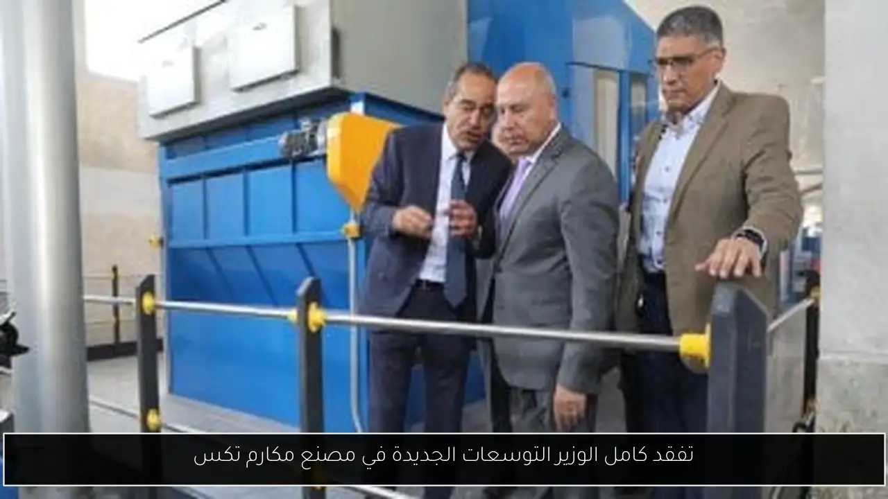تفقد كامل الوزير التوسعات الجديدة في مصنع مكارم تكس