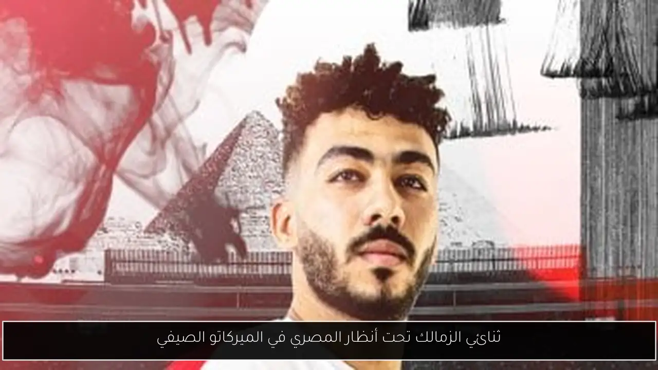 ثنائي الزمالك تحت أنظار المصري في الميركاتو الصيفي
