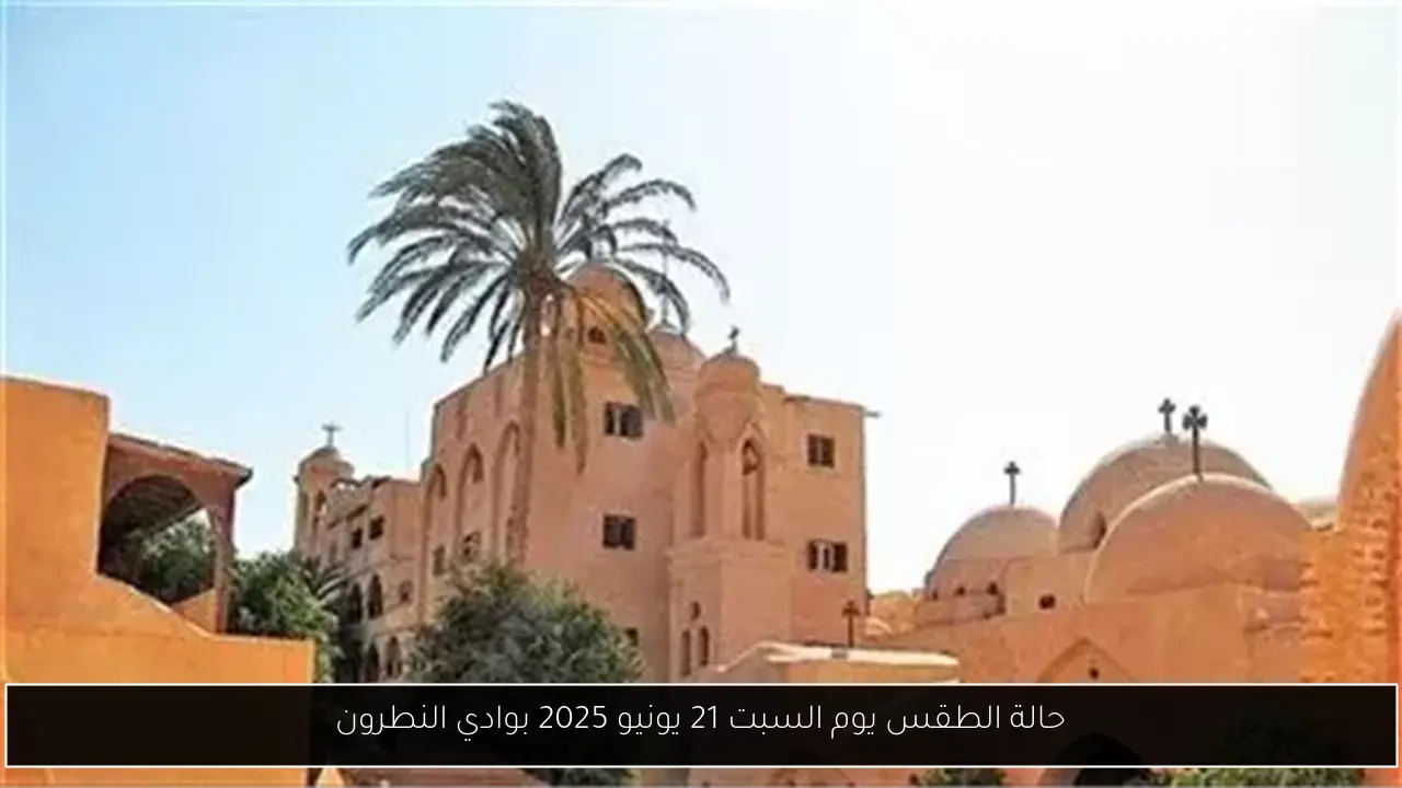 حالة الطقس يوم السبت 21 يونيو 2025 بوادي النطرون