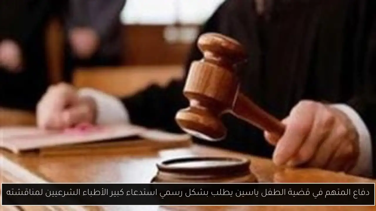 دفاع المتهم في قضية الطفل ياسين يطلب بشكل رسمي استدعاء كبير الأطباء الشرعيين لمناقشته
