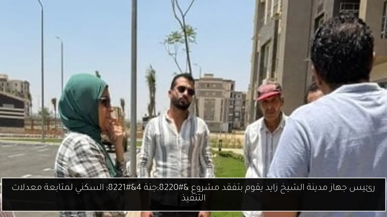رئيس جهاز مدينة الشيخ زايد يقوم بتفقد مشروع “جنة 4” السكني لمتابعة معدلات التنفيذ