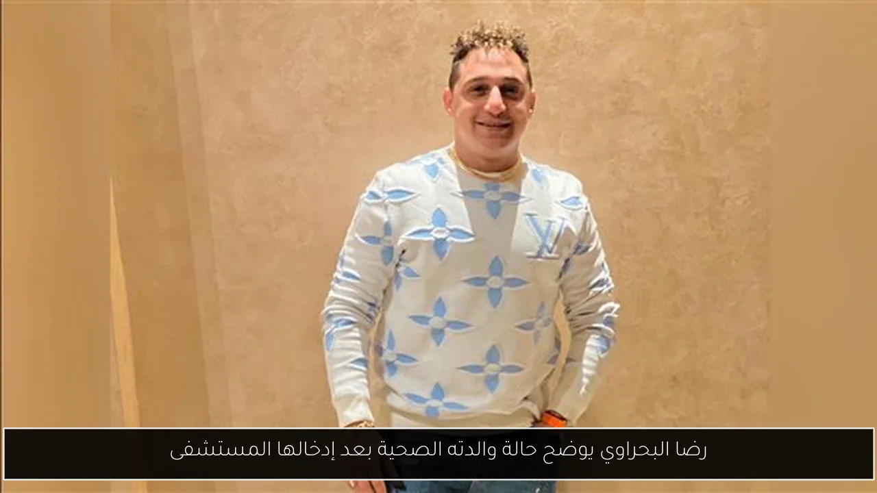 رضا البحراوي يوضح حالة والدته الصحية بعد إدخالها المستشفى