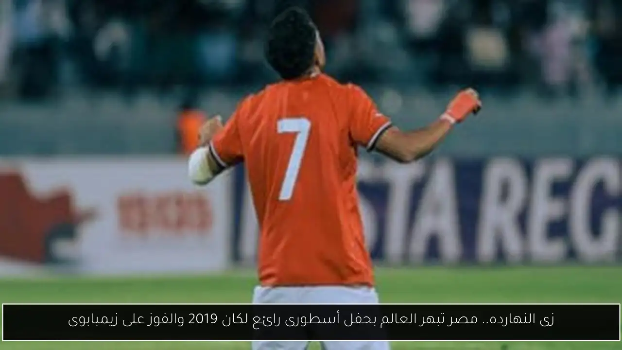 زى النهارده.. مصر تبهر العالم بحفل أسطورى رائع لكان 2019 والفوز على زيمبابوى