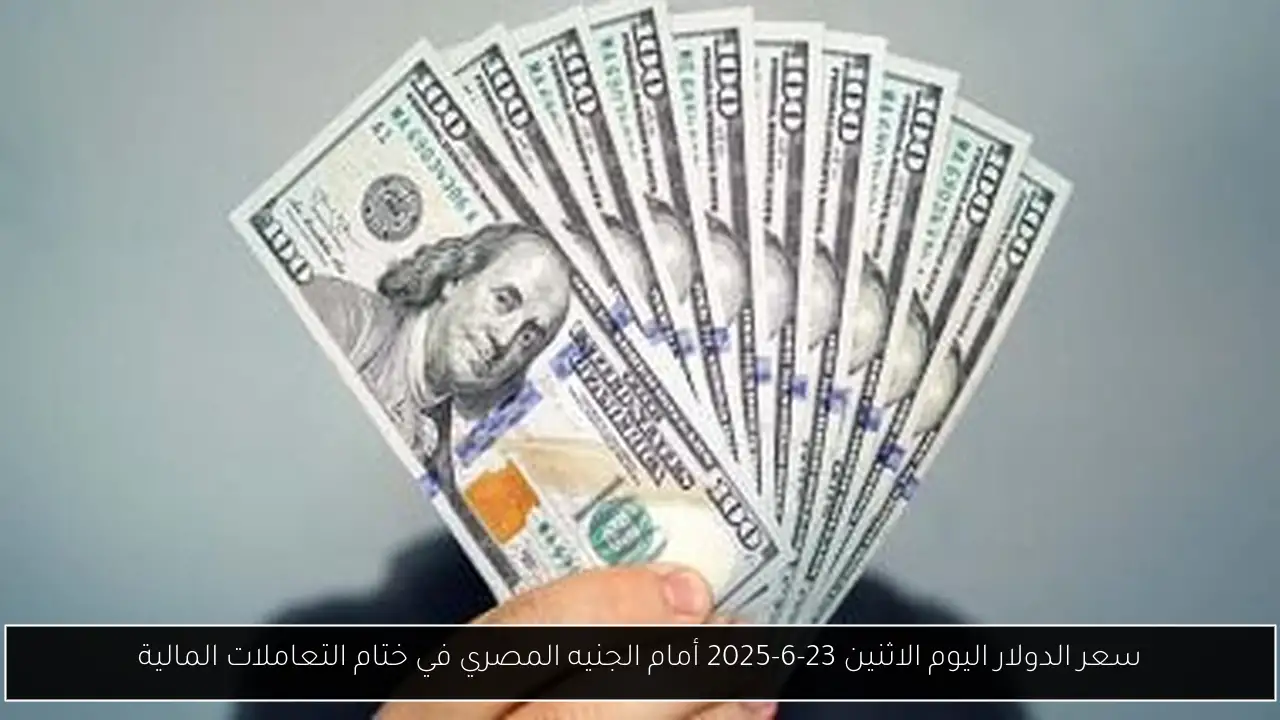 سعر الدولار اليوم الاثنين 23-6-2025 أمام الجنيه المصري في ختام التعاملات المالية