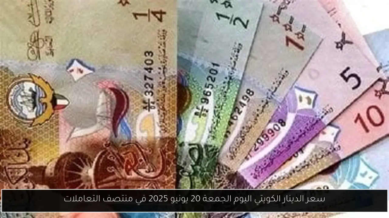سعر الدينار الكويتي اليوم الجمعة 20 يونيو 2025 في منتصف التعاملات