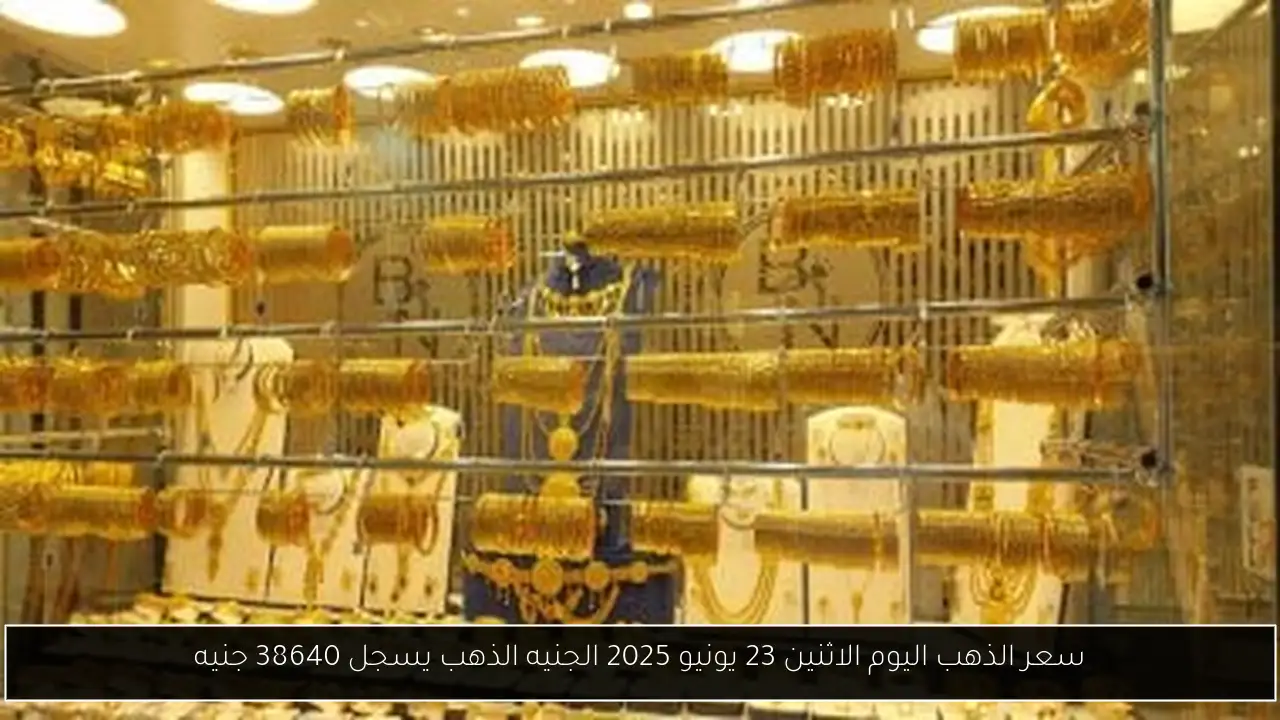 سعر الذهب اليوم الاثنين 23 يونيو 2025 الجنيه الذهب يسجل 38640 جنيه