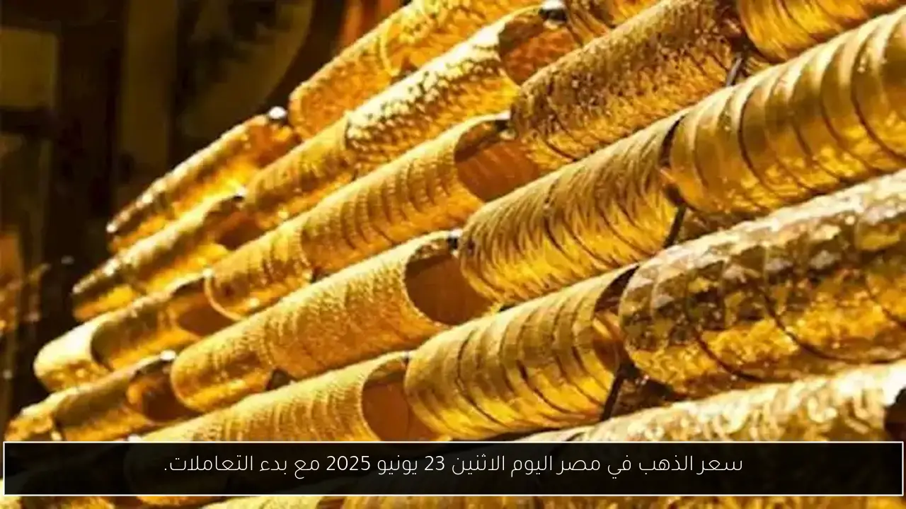 سعر الذهب في مصر اليوم الاثنين 23 يونيو 2025 مع بدء التعاملات.