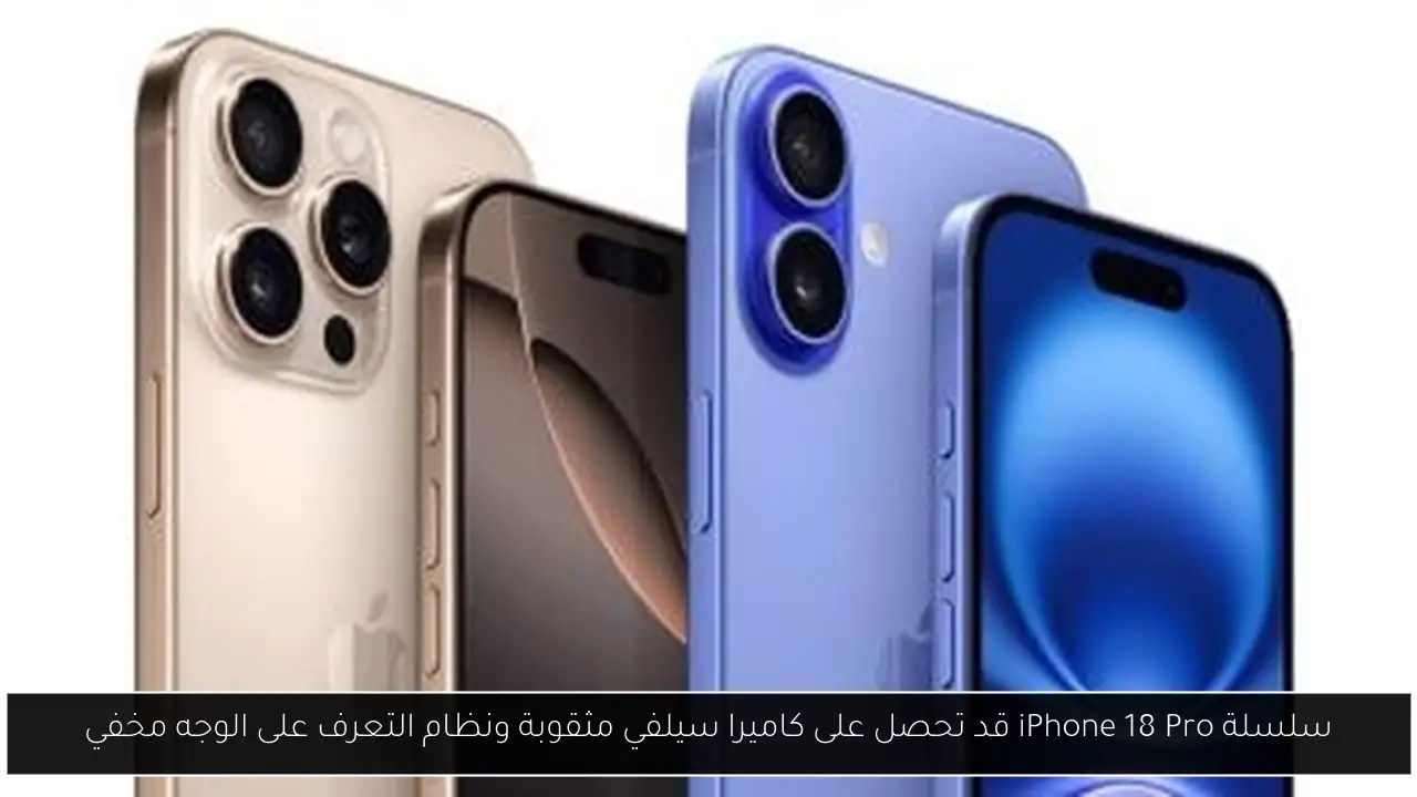 سلسلة iPhone 18 Pro قد تحصل على كاميرا سيلفي مثقوبة ونظام التعرف على الوجه مخفي