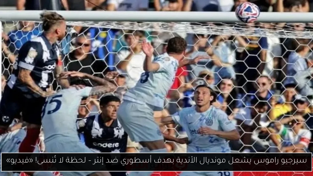 سيرجيو راموس يشعل مونديال الأندية بهدف أسطوري ضد إنتر – لحظة لا تُنسى! «فيديو»