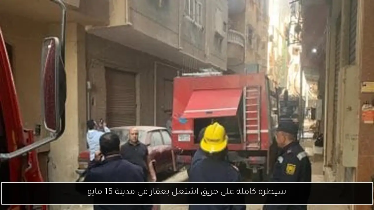 سيطرة كاملة على حريق اشتعل بعقار في مدينة 15 مايو