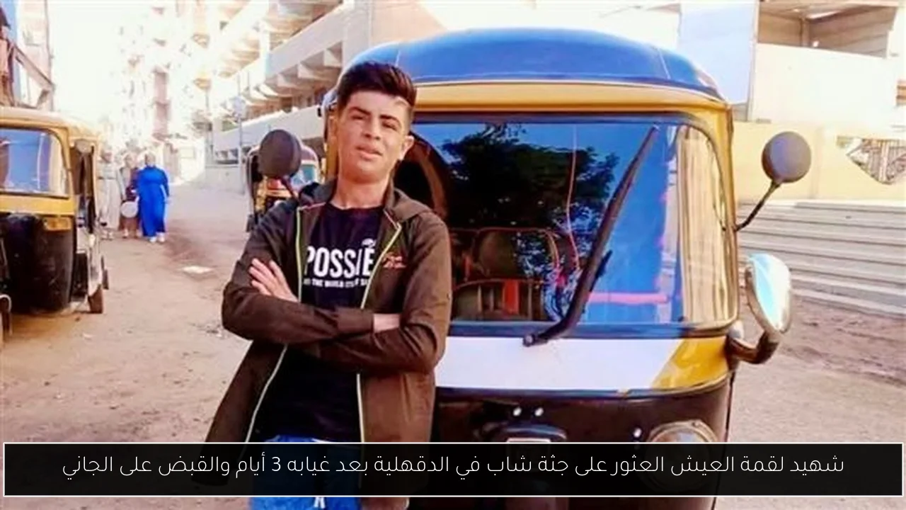 شهيد لقمة العيش العثور على جثة شاب في الدقهلية بعد غيابه 3 أيام والقبض على الجاني