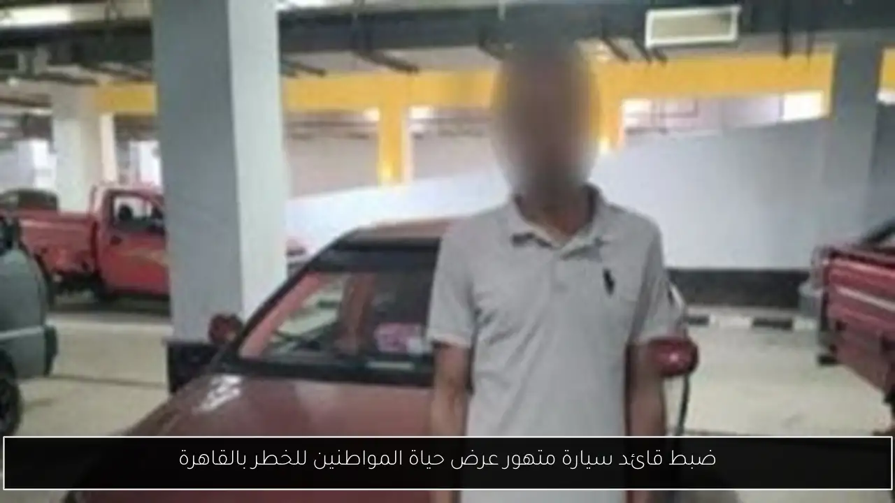 ضبط قائد سيارة متهور عرض حياة المواطنين للخطر بالقاهرة