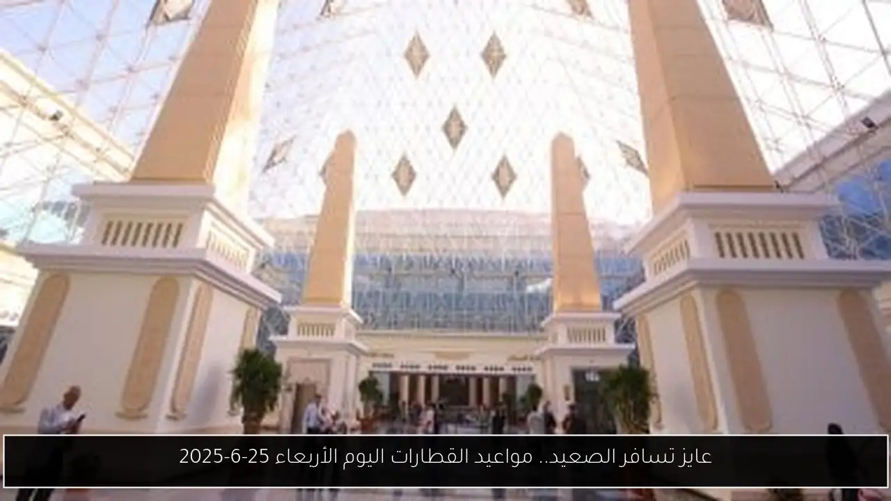 عايز تسافر الصعيد.. مواعيد القطارات اليوم الأربعاء 25-6-2025