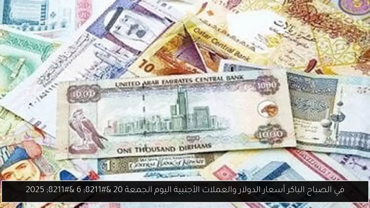 في الصباح الباكر أسعار الدولار والعملات الأجنبية اليوم الجمعة 20 – 6 – 2025