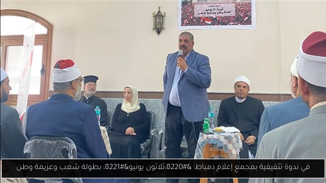 في ندوة تثقيفية بمجمع إعلام دمياط: “ثلاثون يونيو” بطولة شعب وعزيمة وطن