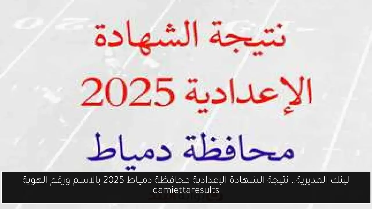لينك المديرية.. نتيجة الشهادة الإعدادية محافظة دمياط 2025 بالاسم ورقم الهوية damiettaresults