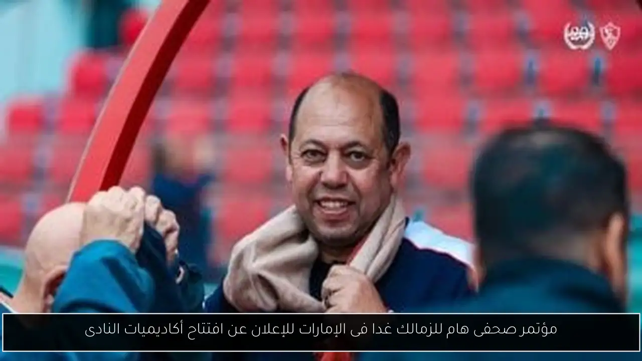 مؤتمر صحفى هام للزمالك غدا فى الإمارات للإعلان عن افتتاح أكاديميات النادى