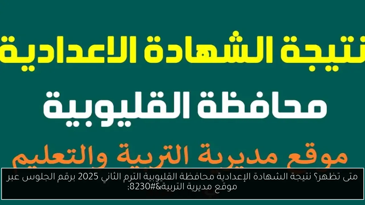 متى تظهر؟ نتيجة الشهادة الإعدادية محافظة القليوبية الترم الثاني 2025 برقم الجلوس عبر موقع مديرية التربية…