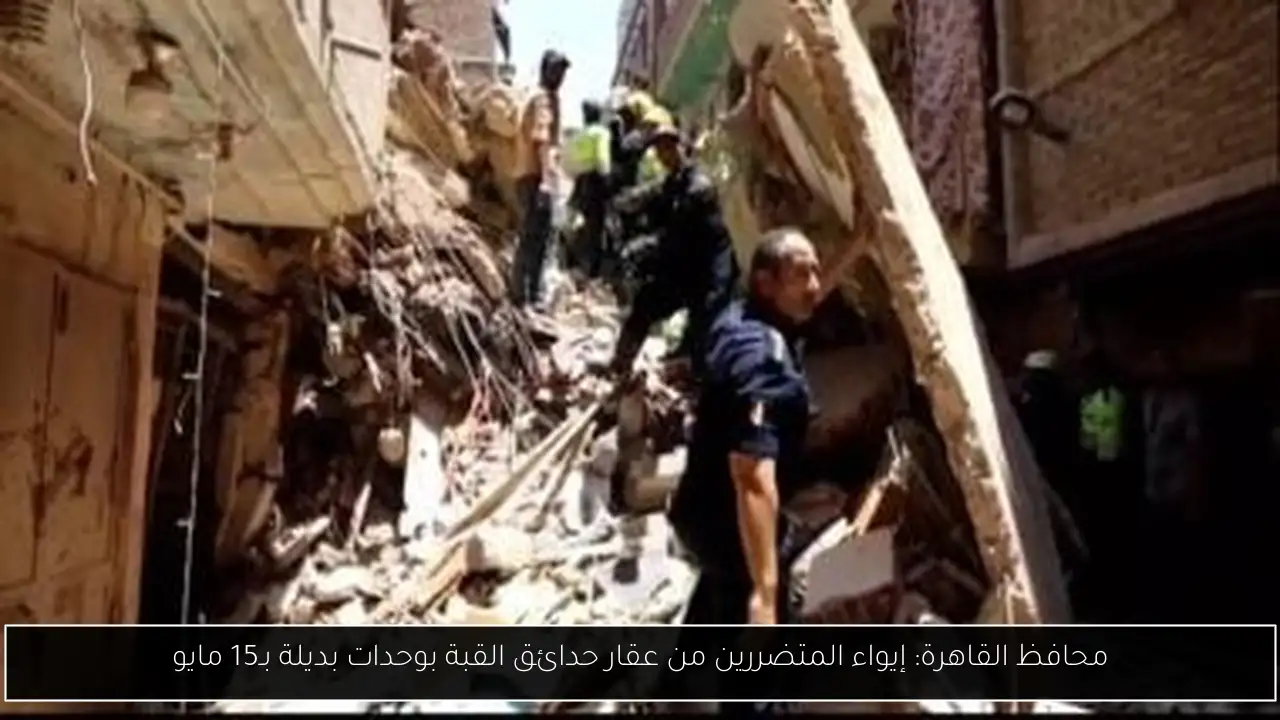 محافظ القاهرة: إيواء المتضررين من عقار حدائق القبة بوحدات بديلة بـ15 مايو
