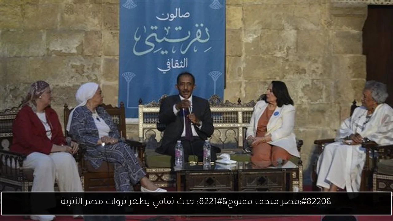 “مصر متحف مفتوح” حدث ثقافي يظهر ثروات مصر الأثرية